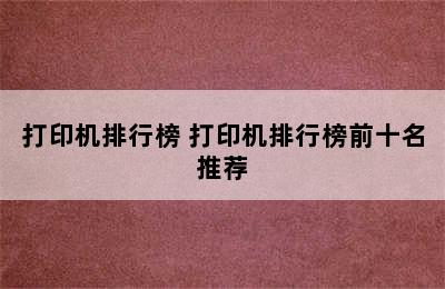 打印机排行榜 打印机排行榜前十名推荐